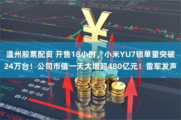 温州股票配资 开售18小时，小米YU7锁单量突破24万台！公司市值一天大增超480亿元！雷军发声