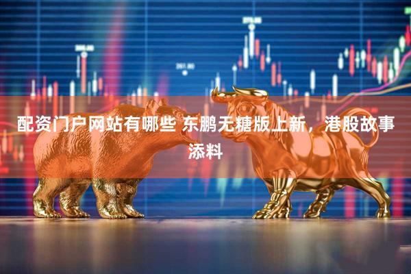 配资门户网站有哪些 东鹏无糖版上新，港股故事添料