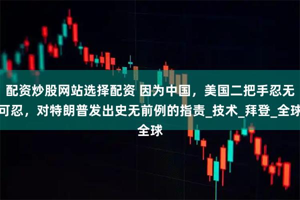 配资炒股网站选择配资 因为中国，美国二把手忍无可忍，对特朗普发出史无前例的指责_技术_拜登_全球