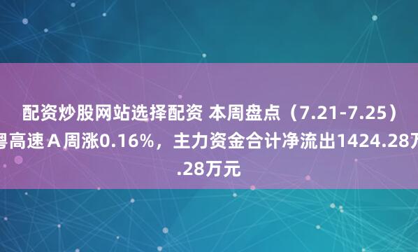 配资炒股网站选择配资 本周盘点（7.21-7.25）：粤高速Ａ周涨0.16%，主力资金合计净流出1424.28万元