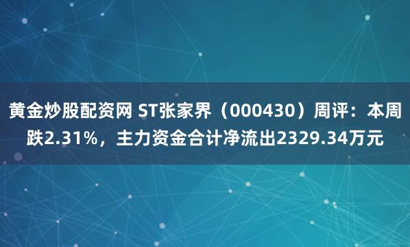 黄金炒股配资网 ST张家界（000430）周评：本周跌2.31%，主力资金合计净流出2329.34万元