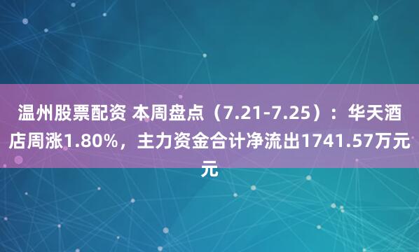 温州股票配资 本周盘点（7.21-7.25）：华天酒店周涨1.80%，主力资金合计净流出1741.57万元