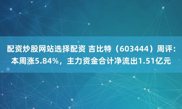 配资炒股网站选择配资 吉比特（603444）周评：本周涨5.84%，主力资金合计净流出1.51亿元