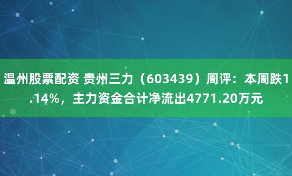 温州股票配资 贵州三力（603439）周评：本周跌1.14%，主力资金合计净流出4771.20万元