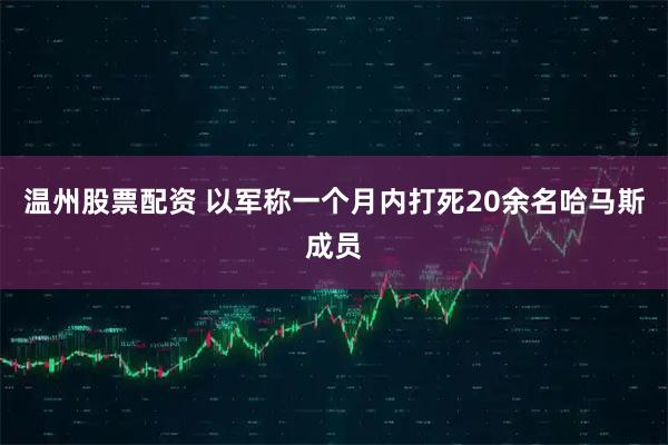 温州股票配资 以军称一个月内打死20余名哈马斯成员