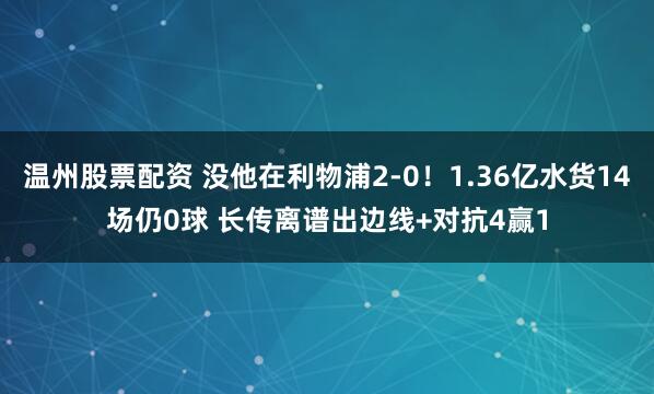 温州股票配资 没他在利物浦2-0！1.36亿水货14场仍0球 长传离谱出边线+对抗4赢1