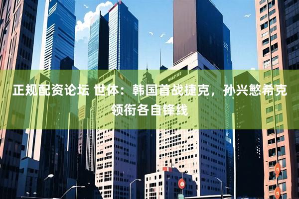 正规配资论坛 世体：韩国首战捷克，孙兴慜希克领衔各自锋线